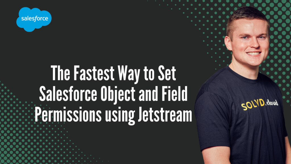 The Fastest Way to Set Salesforce Object and Field Permissions using Jetstream