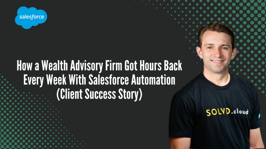How a Wealth Advisory Firm Got Hours Back Every Week With Salesforce Automation (Client Success Story)
